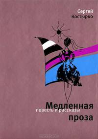 Сергей Костырко: Медленная проза: повести и рассказы