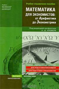 Математика для экономистов: от арифметики до эконометрики. Учебно-справочное пособие