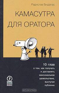 Камасутра для оратора: десять глав о том, как получать и доставлять максимальное удовольствие, выступая публично
