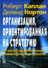 Организация, ориентированная на стратегию. Как в новой бизнес-среде преуспевают организации, применяющие сбалансированную систему показателей. Каплан Р., Нортон Д.