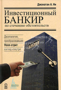 Инвестиционный банкир по стечению обстоятельств. Десятилетие, преобразовавшее Уолл-стрит: взгляд изнутри: пер. с англ.