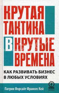 Крутая тактика в крутые времена. Как развивать бизнес в любых условиях.