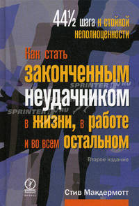 Как стать законченным неудачником в жизни, в работе и во всем остальном. 44 с половиной шага к стойкой неполноценности - 2 изд.