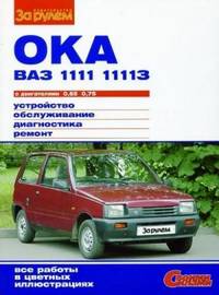Ока ВАЗ-1111, -11113 с двигателями 0,65; 0,75. Устройство, обслуживание, диагностика, ремонт