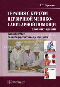 Терапия с курсом первичной медико-санитарной помощи. Сборник заданий. Учебное пособие для медицинских училищ и колледжей