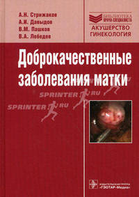 Доброкачественные заболевания матки. Стрижаков А.Н., Давыдов А.И., Пашков В.М. и др.