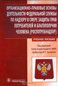 Организационно-правовые основы деятельности Федеральной службы по надзору в сфере защиты прав потребителей и благополучия человека (Роспотребнадзор). Учебное пособие