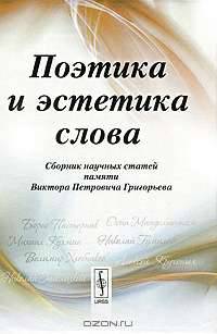Поэтика и эстетика слова. Сборник научных статей памяти Виктора Петровича Григорьева