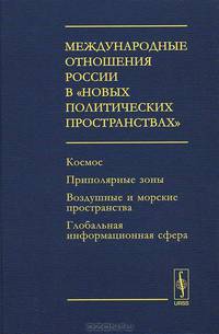 Международные отношения России в "новых политических пространствах": Космос. Приполярные зоны. Воздушные и морские пространства. Глобальная информационная сфера