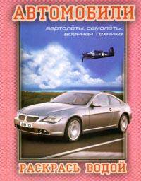Автомобили, вертолеты, самолеты, военная техника (BMW шестой серии на обложке) / Художник Иванов А. - (Раскрась водой)