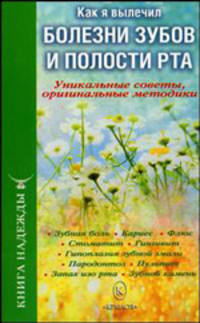 Как я вылечил болезни зубов и полости рта. Уникальные советы, оригинальные методики