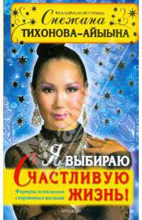 Я выбираю счастливую жизнь! Формулы исполнения сокровенных желаний
