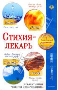 Стихия - лекарь. Вода, Огонь, Воздух, Земля. Эффективные рецепты оздоровления!