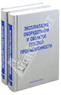 Эксплуатация оборудования и объектов газовой промышленности: справочник мастера по эксплуатации оборудования газовых объектов. Гриф УМО ВУЗов России (количество томов: 2)