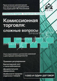 Комиссионная торговля. Сложные вопросы. 1000 договор. Практические рекомендации для бухгалтера и руководителя под редакцией Г.Ю. Касьяновой - 3 изд.
