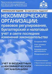 Некоммерческие организации: правовое регулирование, бухгалтерский и налоговый учет в свете последних изменений законодат-ва. 6-е изд, перераб. и доп. Под редак. Касьяновой Г.Ю.