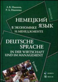 Немецкий язык в экономике и менеджменте. Deutsche Sprache in der Wirtschaft und im Management: Учебник (ГРИФ) /Иванов А.В., Иванова Р.А.