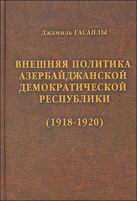 История дипломатии Азербайджанской Республики. В 3 томах. Том 1. Внешняя политика Азербайджанской Демократической Республики (1918 - 1920)