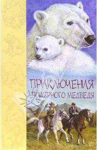 Приключения полярного медведя: Повесть, рассказы / Пер. с англ. В. Неделина, Н. Чуковского.- (Серия «Звери, вперёд!»)