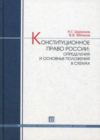 Конституционное право России: определения и основные положения в схемах: Учебное пособие / Н.Г. Шурухнов, В.В. Мечиков.