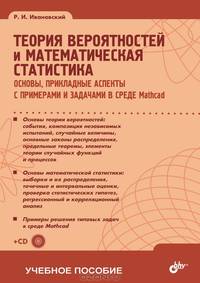 Теория вероятностей и математическая статистика: основы, прикладные аспекты с примерами и задачами в среде Mathcad (+ CD-ROM)
