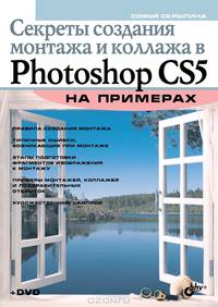 Секреты создания монтажа и коллажа в Photoshop CS5 на примерах (+ DVD)