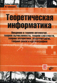 Теоретическая информатика. Введение в теорию автоматов, теорию вычислимости, теорию сложности, теорию алгоритмов, рандомизацию, теорию связи и криптографию. Гриф УМО по классическому университетскому образованию