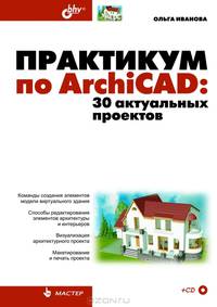 Практикум по ArchiCAD: 30 актуальных проектов (+ CD-ROM)