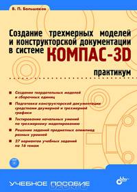 Создание трехмерных моделей и конструкторской документации в системе КОМПАС-3D. Практикум. Гриф УМО вузов России (+ DVD)