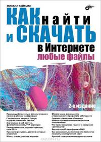 Как найти и скачать в Интернете любые файлы - 2 изд.