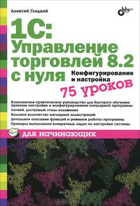 1С: Управление торговлей 8.2 с нуля. Конфигурирование и настройка. 75 уроков для начинающих.