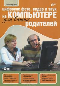 Цифровое фото, видео и звук на компьютере для ваших родителей (+ CD-ROM)