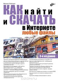 Как найти и скачать в Интернете любые файлы. 3-е изд., перераб. и доп