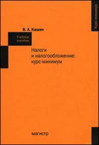 Налоги и налогообложение: курс-минимум: Учебное пособие.