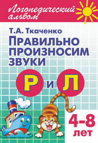 Логопедический альбом. Правильно произносим звуки Р и Л. Рабочая тетрадь для детей 4-8 лет