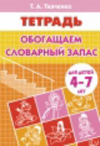 Обогащаем словарный запас (для детей 4-7 лет). Рабочая тетрадь