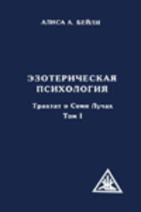 Эзотерическая психология. Трактат о Семи Лучах. Том 1