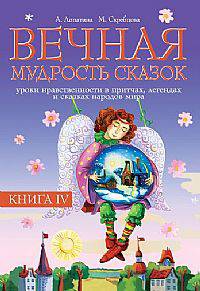 Вечная мудрость сказок. Уроки нравственности в притчах, легендах и сказках народов мира. Книга 4