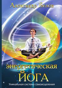 Энергетическая йога. 2-е изд. Уникальная система самоисцеления