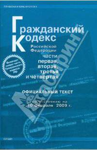 Гражданский кодекс Российской Федерации. Части 1-4 по состоянию на 10.02.09 года