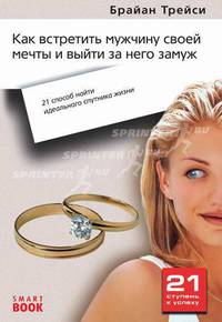 Как встретить мужчину своей мечты и выйти за него замуж. 21 шаг к тому, чтобы найти идеального спутника жизни. (Серия:'21 ступень к успеху')
