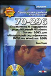 Официальный учебный курс Microsoft: Управление и поддержка среды Microsoft Windows Server 2003 для обладателей сертификатов MCSE по Windows 2000 (70-296) /Томас О.