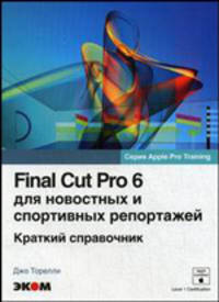 Final Cut Pro 6 для новостных и спортивных репортажей. Обучение для профессионалов от Apple. Краткий справочник