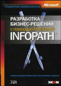 Разработка бизнес-решений с помощью Microsoft InfoPath. /Пер. с англ.