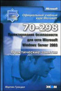 Официальный учебный курс Microsoft. Проектирование безопасности для сети Microsoft Windows Server 2003 (70–298). Практические занятия