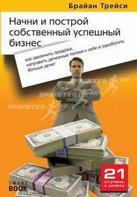 Начни и построй собственный успешный бизнес: как увеличить продажи, направить денежные потоки к себе и зарабатывать больше денег. - 2-е изд., стер. - (21 ступень к успеху)