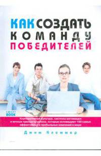 Как создать команду победителей. Корпоративная культура, системы мотивации и вечные принципы успеха, которые исповедуют 100 самых эффективных и прибыльных компаний в мире