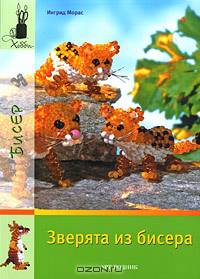 Зверята из бисера / И. Морас; Пер. с нем. Л.И. Кайсарова. - (Хобби; Бисер).