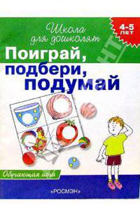 Поиграй, подбери, подумай. Обучающая игра для детей 4-5 лет