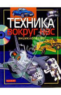 Техника вокруг нас: Науч.-поп. изд. для детей: Энциклопедия: Для среднего школьного возраста (худ. Данильченко Н.В., Дмитриев М.О., Дурнев С.В. и др.)